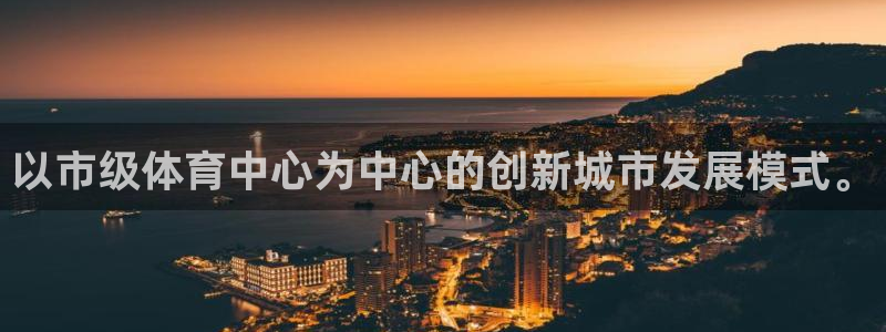 意昂体育4联系电话：以市级体育中心为中心的创新城市发