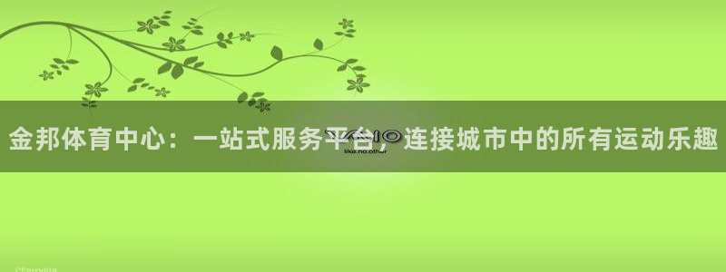 意昂体育4招商电话是多少号码：金邦体育中心：一站式服