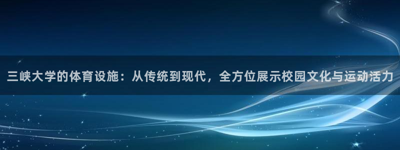 意昂4娱乐首页网站大全：三峡大学的体育设施：从传统到