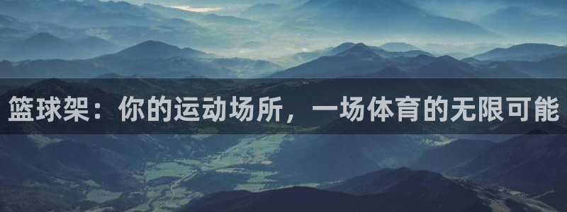 意昂4开户：篮球架：你的运动场所，一场体育的无限可能