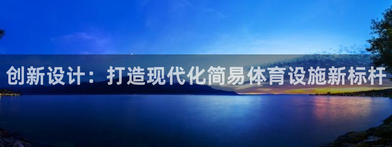 意昂4集团官网首页：创新设计：打造现代化简易体育设施
