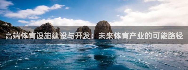 意昂体育4平台是正规平台吗知乎：高端体育设施建设与开