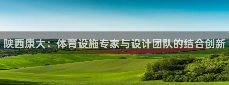 意昂4集团官网网址：陕西康大：体育设施专家与设计团队