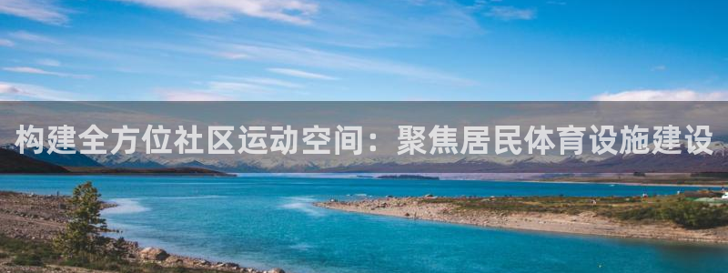 意昂4集团官网首页网址：构建全方位社区运动空间：聚焦