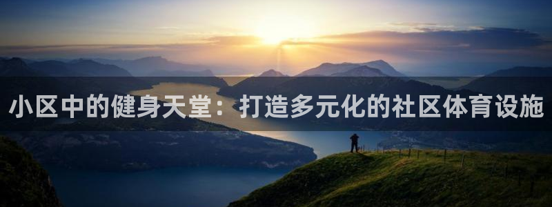 意昂体育4招商电话地址：小区中的健身天堂：打造多元化