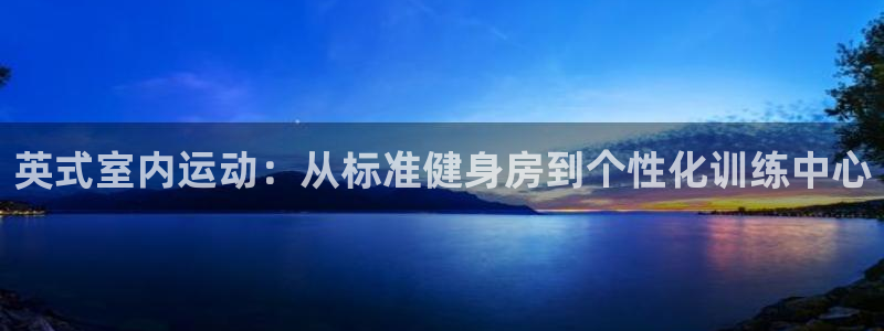 意昂4官网：英式室内运动：从标准健身房到个性化训练中