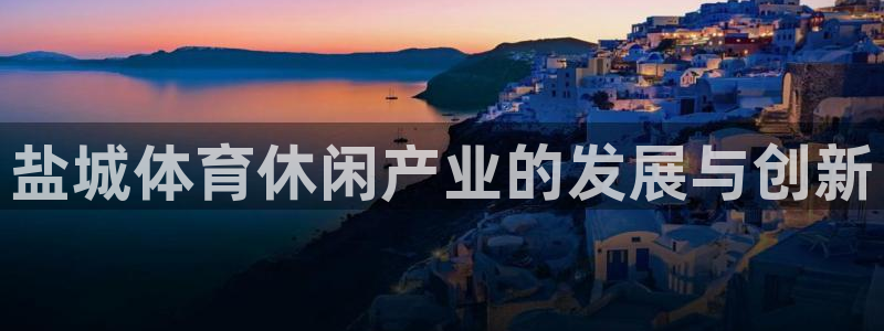 意昂体育4平台注册要钱吗是真的吗：盐城体育休闲产业的