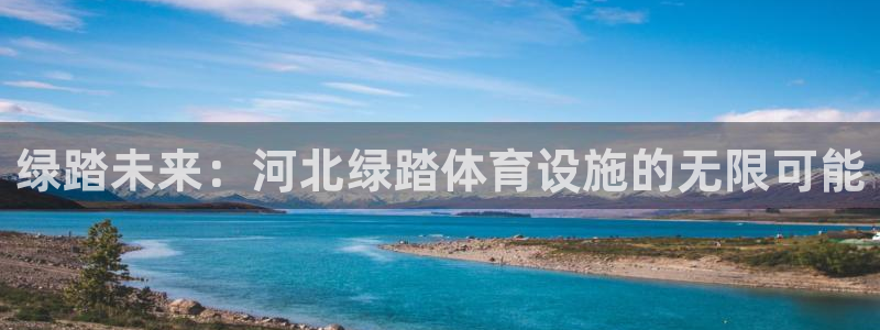 意昂4集团官网首页网址：绿踏未来：河北绿踏体育设施的