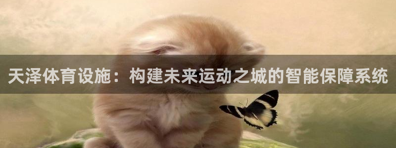 意昂体育4招商电话是多少啊：天泽体育设施：构建未来运