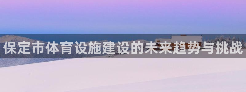 意昂4娱乐：保定市体育设施建设的未来趋势与挑战