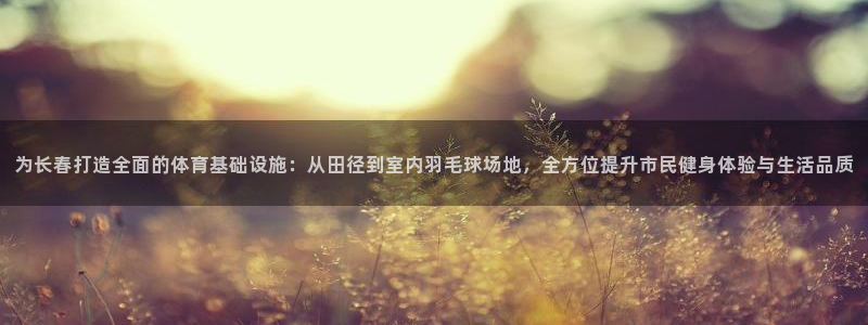意昂4科技：为长春打造全面的体育基础设施：从田径到室
