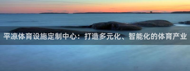 意昂4神州：平凉体育设施定制中心：打造多元化、智能化