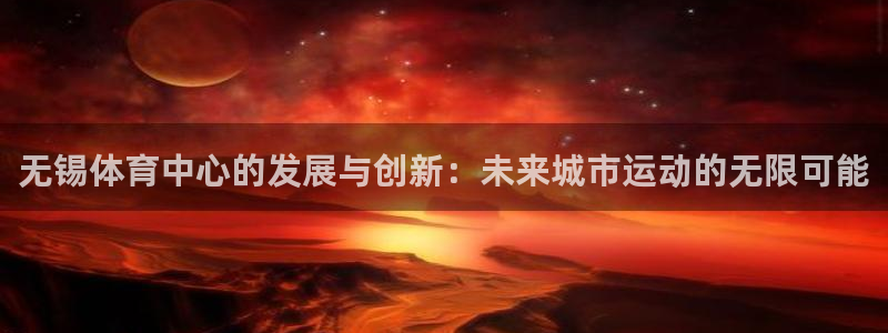 意昂体育4平台假的吗是真的吗：无锡体育中心的发展与创