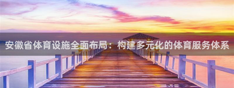 意昂体育4平台假的吗是真的吗：安徽省体育设施全面布局