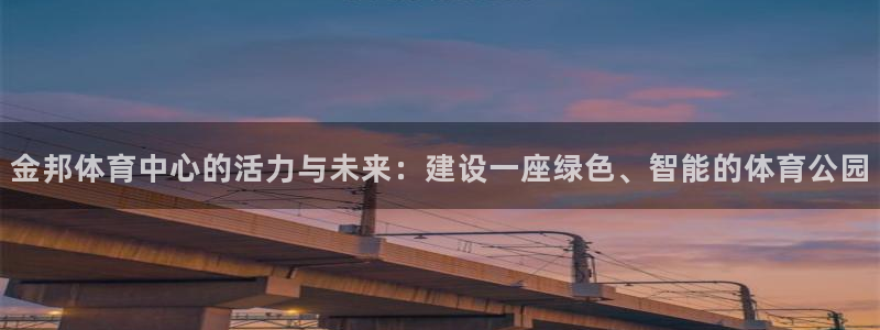 意昂体育4官方客服电话：金邦体育中心的活力与未来：建设一座绿