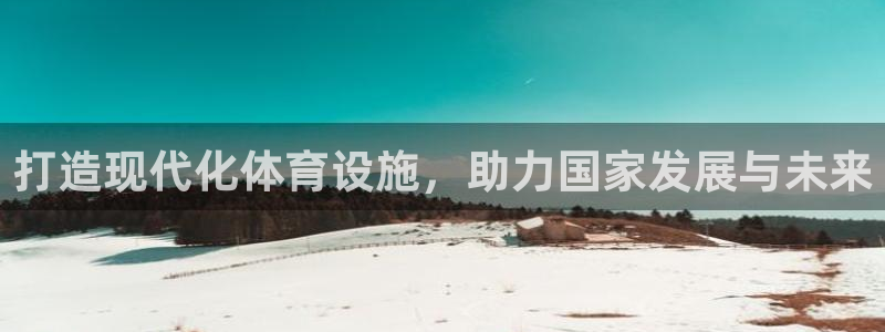 意昂体育4联系电话：打造现代化体育设施，助力国家发展与未来