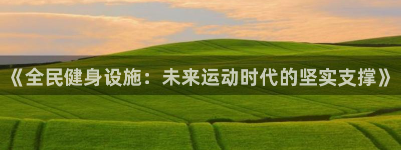 意昂体育4招商电话是多少号码：《全民健身设施：未来运