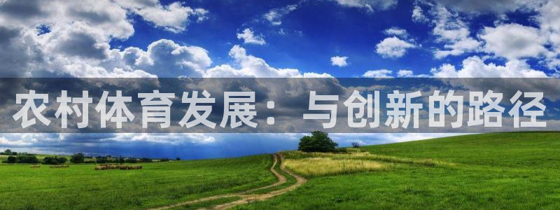 意昂体育4平台注册要钱吗是真的吗：农村体育发展：与创