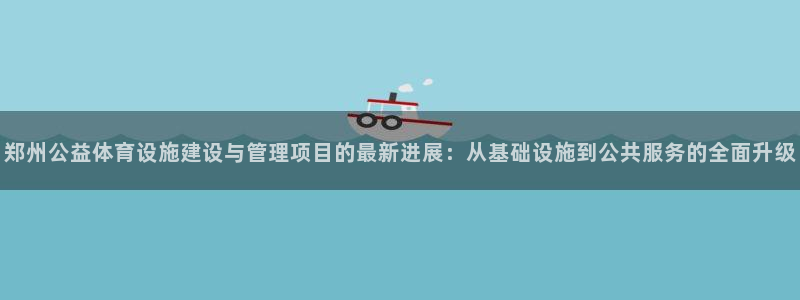 意昂体育4注册：郑州公益体育设施建设与管理项目的最新