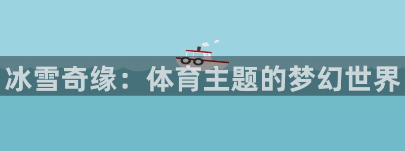 注册意昂4：冰雪奇缘：体育主题的梦幻世界