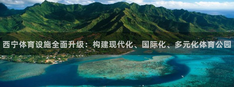 意昂4娱乐首页官网下载：西宁体育设施全面升级：构建现