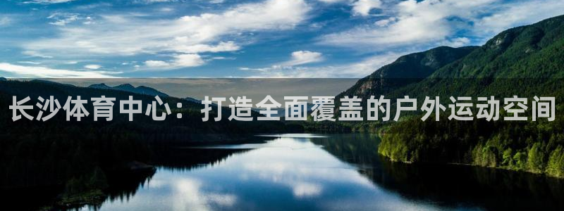 意昂体育4平台注册：长沙体育中心：打造全面覆盖的户外