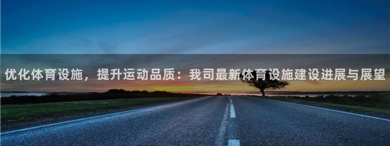 意昂集团官网：优化体育设施，提升运动品质：我司最新体