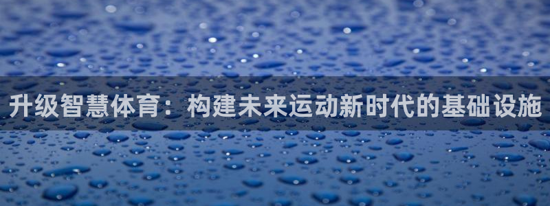 意昂体育4官方客服电话：升级智慧体育：构建未来运动新