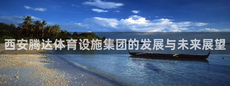 意昂4娱乐代理怎么样：西安腾达体育设施集团的发展与未