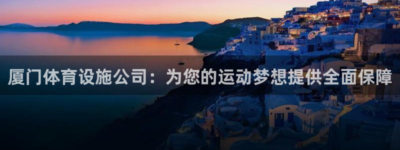 意昂体育4平台是正规平台吗知乎：厦门体育设施公司：为