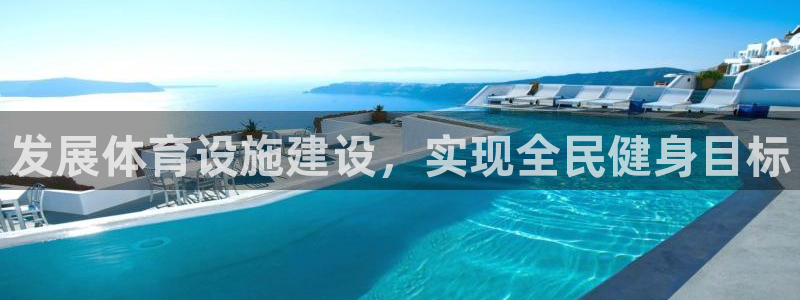 意昂4娱乐首页官网下载：发展体育设施建设，实现全民健身目标 