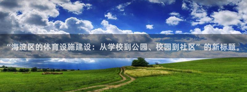 意昂4集团官网网址：“海淀区的体育设施建设：从学校到