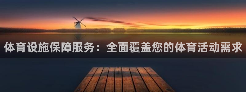 意昂4娱乐代理怎么样：体育设施保障服务：全面覆盖您的