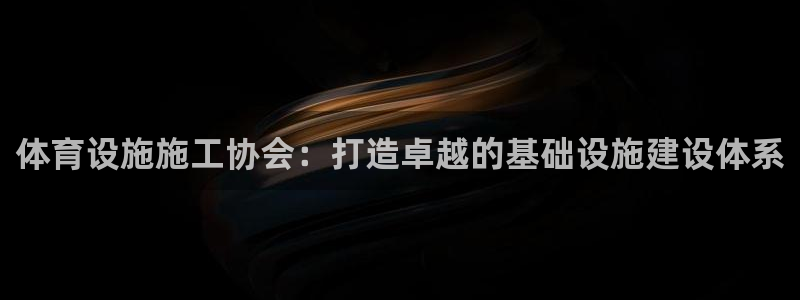 意昂体育4招商电话是多少号码：体育设施施工协会：打造