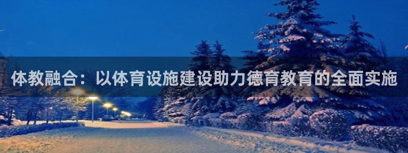意昂体育4平台：体教融合：以体育设施建设助力德育教育