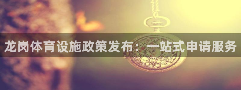 意昂体育4招商电话地址是多少：龙岗体育设施政策发布：