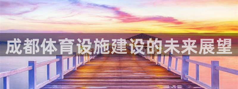 注册意昂4：成都体育设施建设的未来展望