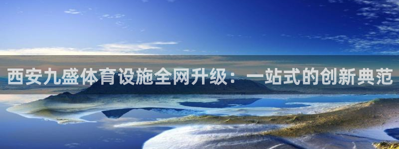 意昂体育4平台：西安九盛体育设施全网升级：一站式的创新典范