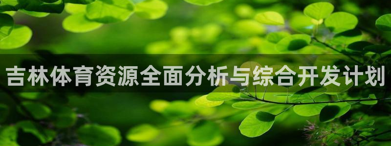 意昂体育4招商电话号码查询：吉林体育资源全面分析与综