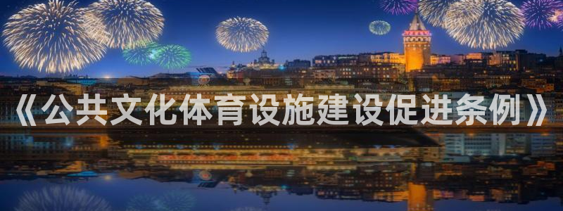 意昂4开户：《公共文化体育设施建设促进条例》