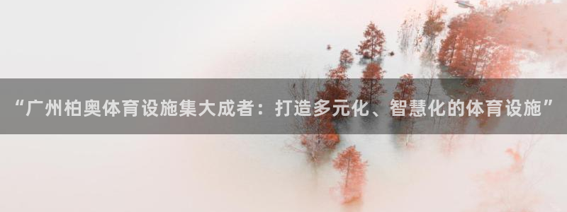 意昂体育4平台注册流程视频：“广州柏奥体育设施集大成者：打造 