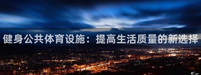 意昂体育4招商电话号码是多少啊：健身公共体育设施：提高生活质 