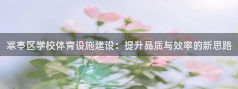 意昂体育4招商电话号码：寒亭区学校体育设施建设：提升