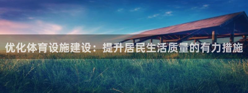 意昂体育4开户：优化体育设施建设：提升居民生活质量的