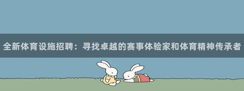 意昂体育4招商电话号码是多少啊：全新体育设施招聘：寻