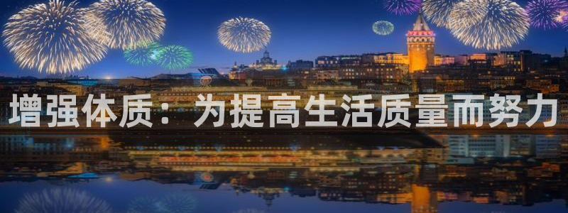 意昂4集团官网首页：增强体质：为提高生活质量而努力