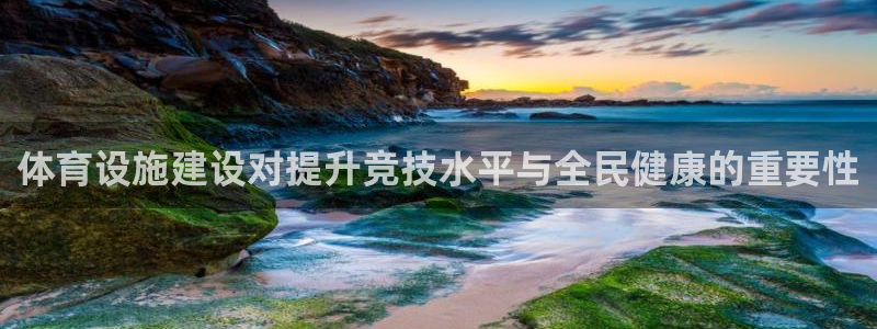 意昂4神州：体育设施建设对提升竞技水平与全民健康的重
