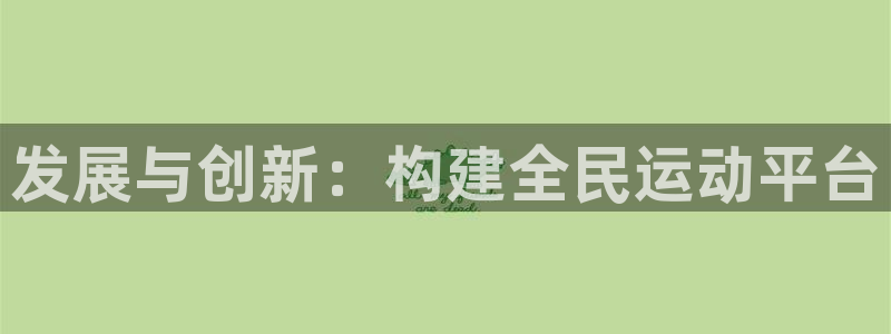 意昂体育4招商电话是多少：发展与创新：构建全民运动平