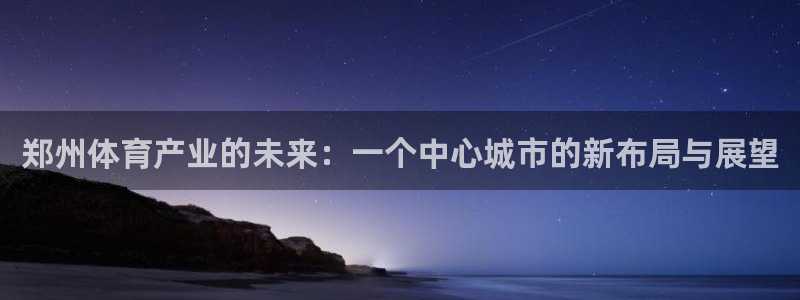 意昂4娱乐首页网站大全：郑州体育产业的未来：一个中心