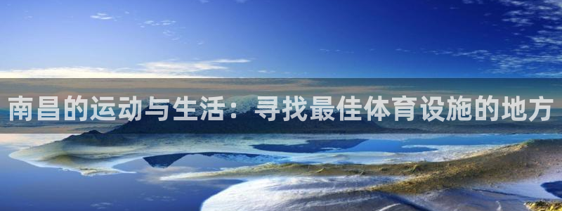 意昂体育4平台注册要钱吗安全吗：南昌的运动与生活：寻